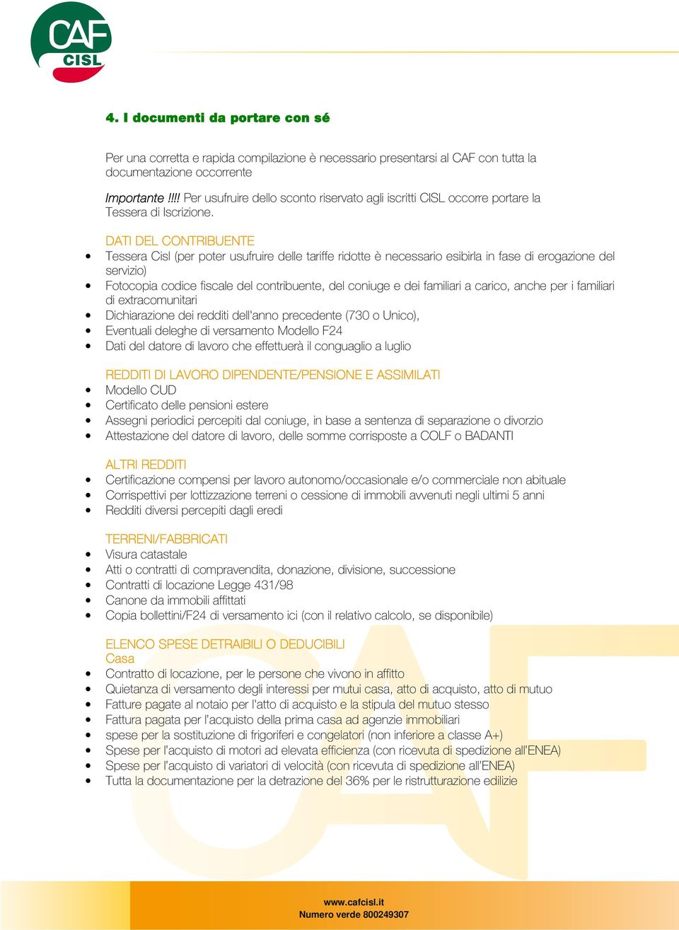 DATI DEL CONTRIBUENTE Tessera Cisl (per poter usufruire delle tariffe ridotte è necessario esibirla in fase di erogazione del servizio) Fotocopia codice fiscale del contribuente, del coniuge e dei