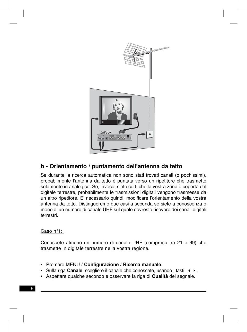 Se, invece, siete certi che la vostra zona è coperta dal digitale terrestre, probabilmente le trasmissioni digitali vengono trasmesse da un altro ripetitore.