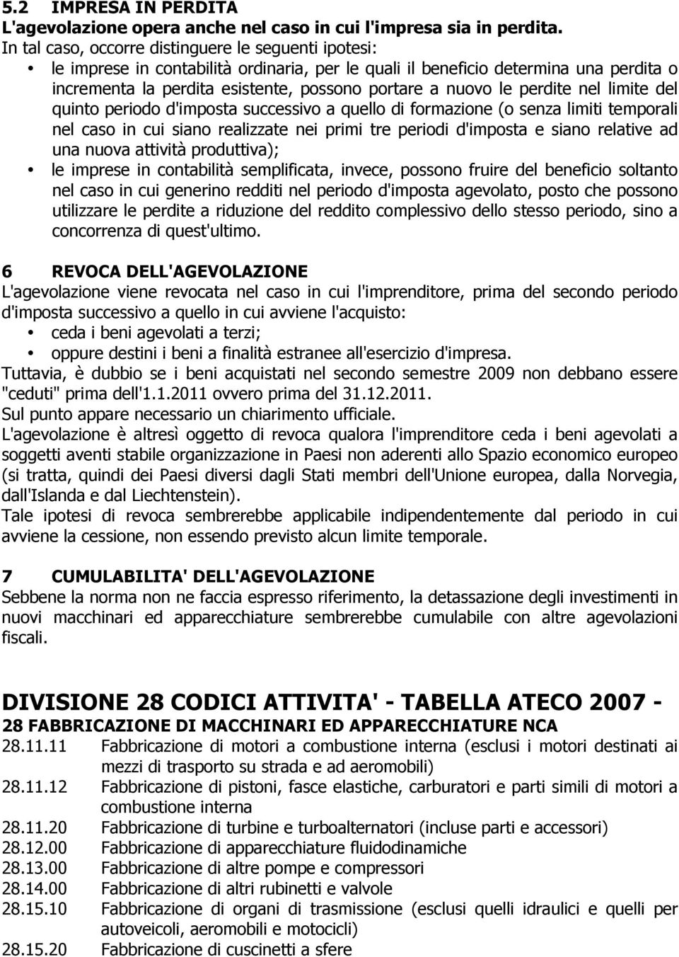 le perdite nel limite del quinto periodo d'imposta successivo a quello di formazione (o senza limiti temporali nel caso in cui siano realizzate nei primi tre periodi d'imposta e siano relative ad una