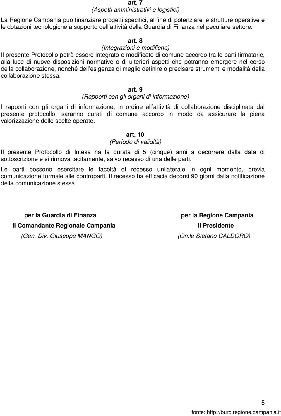 8 (Integrazioni e modifiche) Il presente Protocollo potrà essere integrato e modificato di comune accordo fra le parti firmatarie, alla luce di nuove disposizioni normative o di ulteriori aspetti che