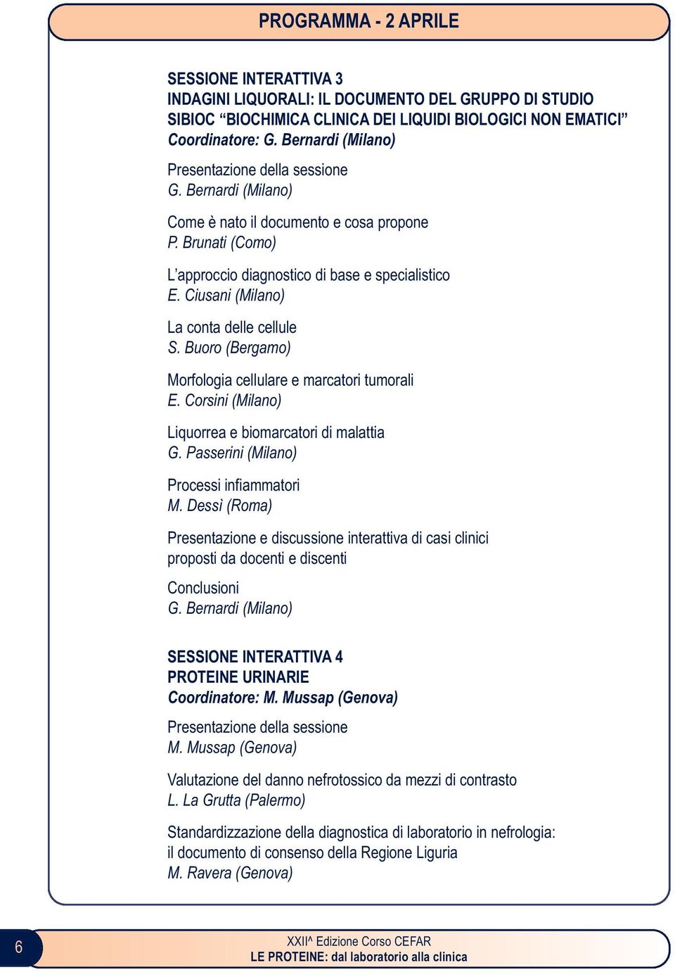 Ciusani (Milano) La conta delle cellule S. Buoro (Bergamo) Morfologia cellulare e marcatori tumorali E. Corsini (Milano) Liquorrea e biomarcatori di malattia G.