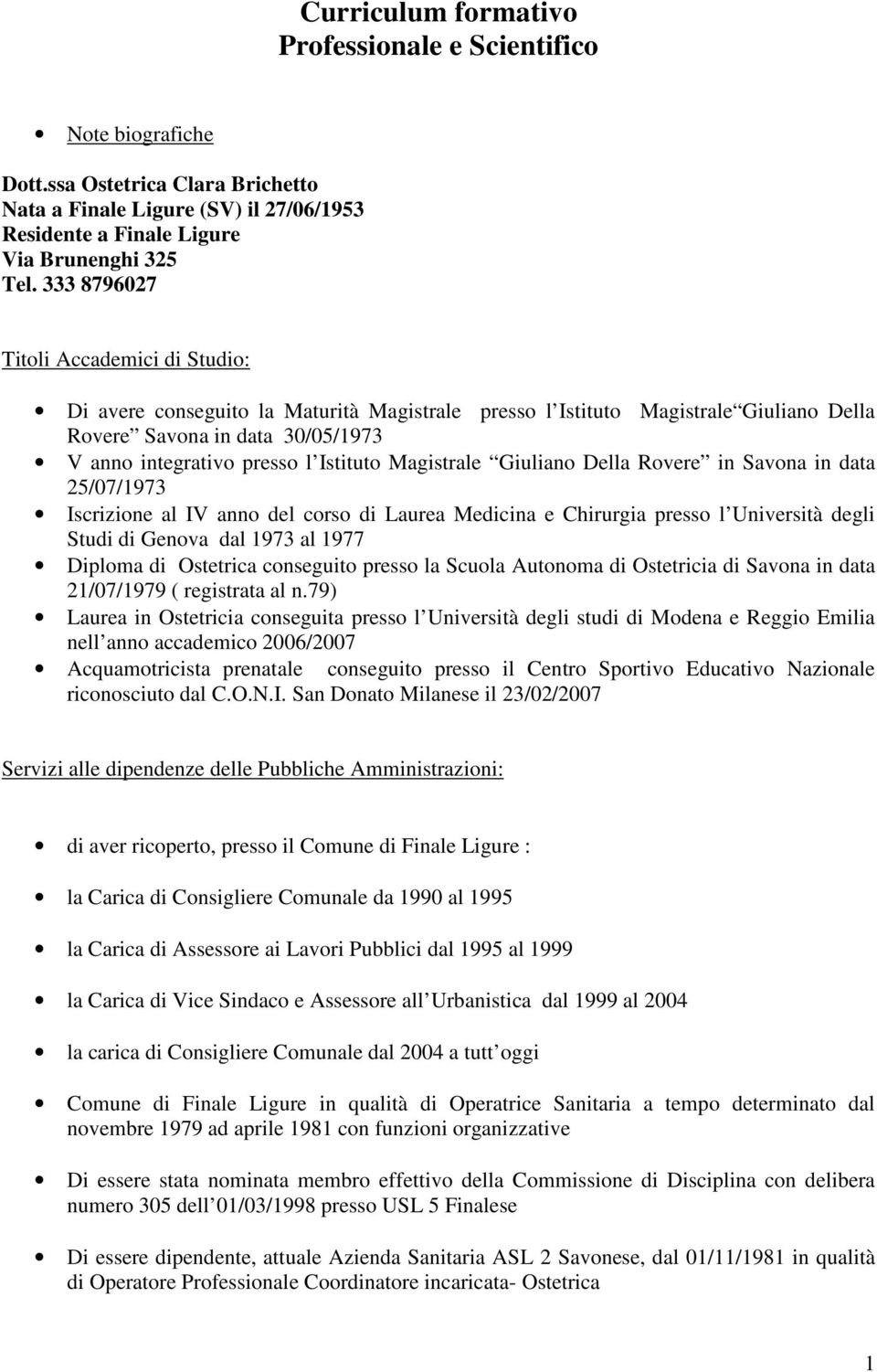 Magistrale Giuliano Della Rovere in Savona in data 25/07/1973 Iscrizione al IV anno del corso di Laurea Medicina e Chirurgia presso l Università degli Studi di Genova dal 1973 al 1977 Diploma di