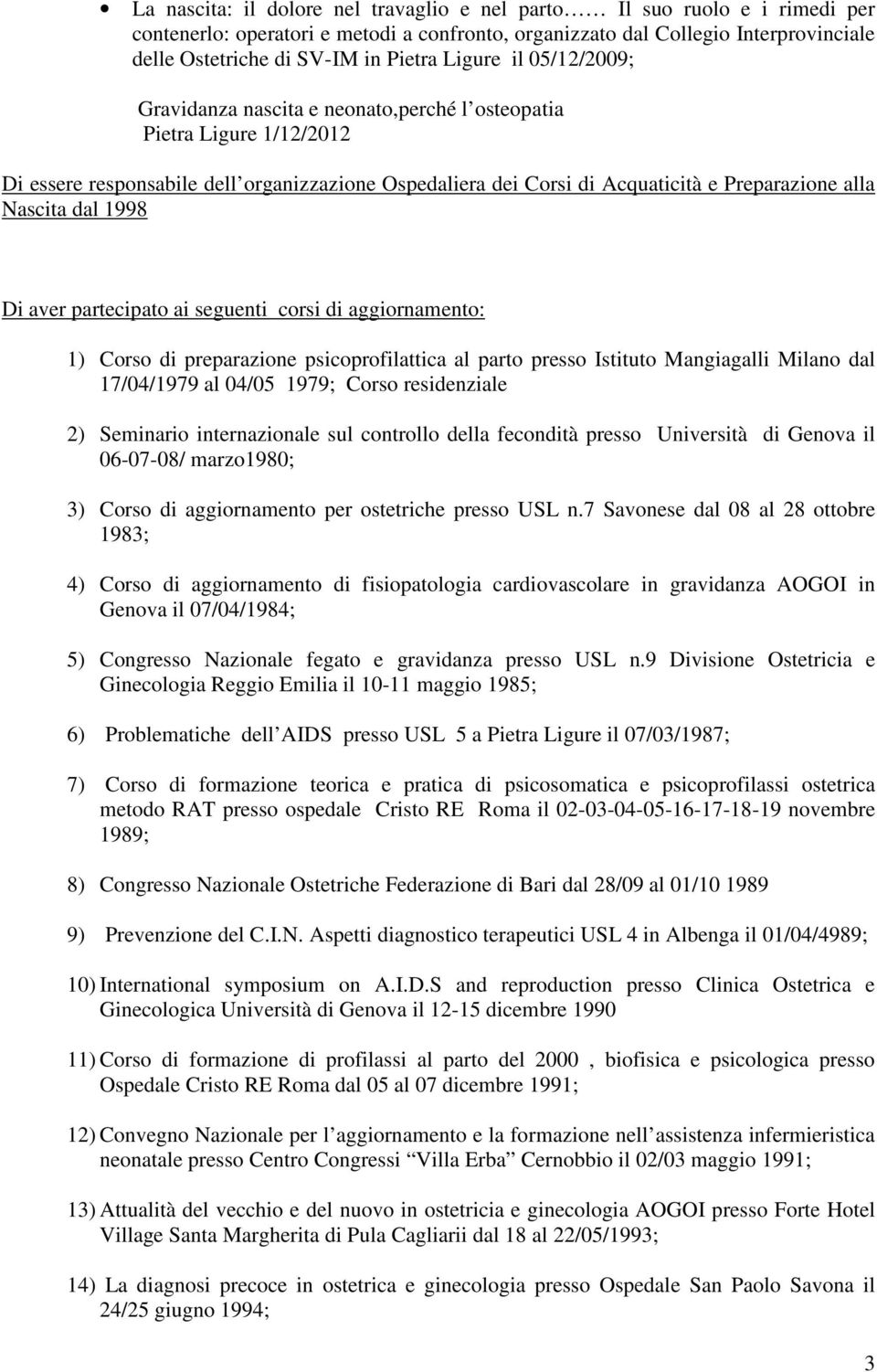 Nascita dal 1998 Di aver partecipato ai seguenti corsi di aggiornamento: 1) Corso di preparazione psicoprofilattica al parto presso Istituto Mangiagalli Milano dal 17/04/1979 al 04/05 1979; Corso