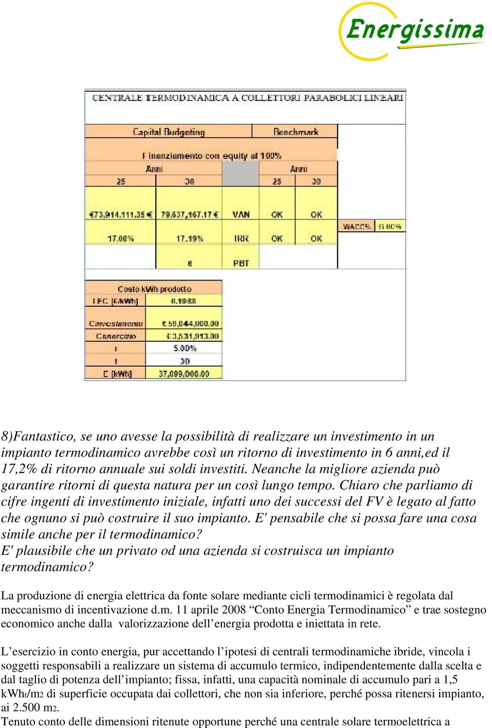 Chiaro che parliamo di cifre ingenti di investimento iniziale, infatti uno dei successi del FV è legato al fatto che ognuno si può costruire il suo impianto.