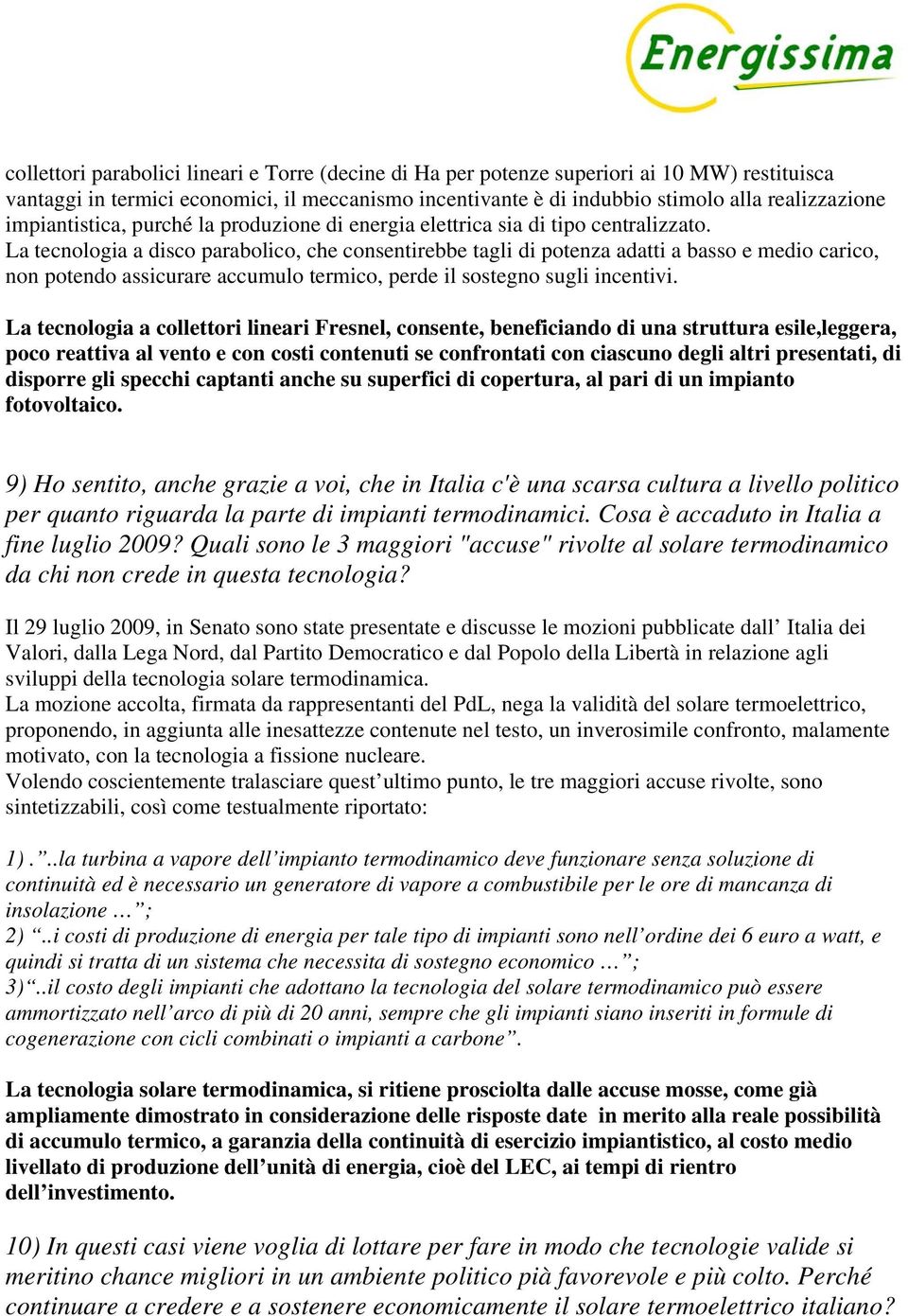 La tecnologia a disco parabolico, che consentirebbe tagli di potenza adatti a basso e medio carico, non potendo assicurare accumulo termico, perde il sostegno sugli incentivi.