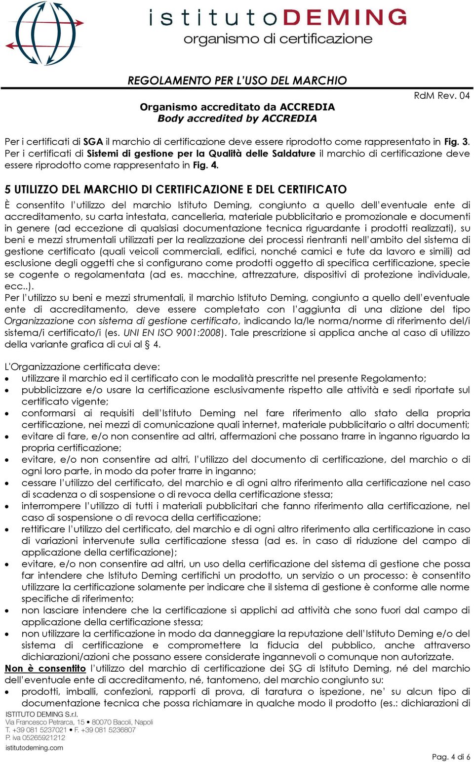 5 UTILIZZO DEL MARCHIO DI CERTIFICAZIONE E DEL CERTIFICATO È consentito l utilizzo del marchio Istituto Deming, congiunto a quello dell eventuale ente di accreditamento, su carta intestata,