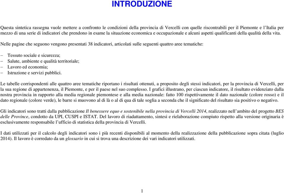 Nelle pagine che seguono vengono presentati 38 indicatori, articolati sulle seguenti quattro aree tematiche: Tessuto sociale e sicurezza; Salute, ambiente e qualità territoriale; Lavoro ed economia;