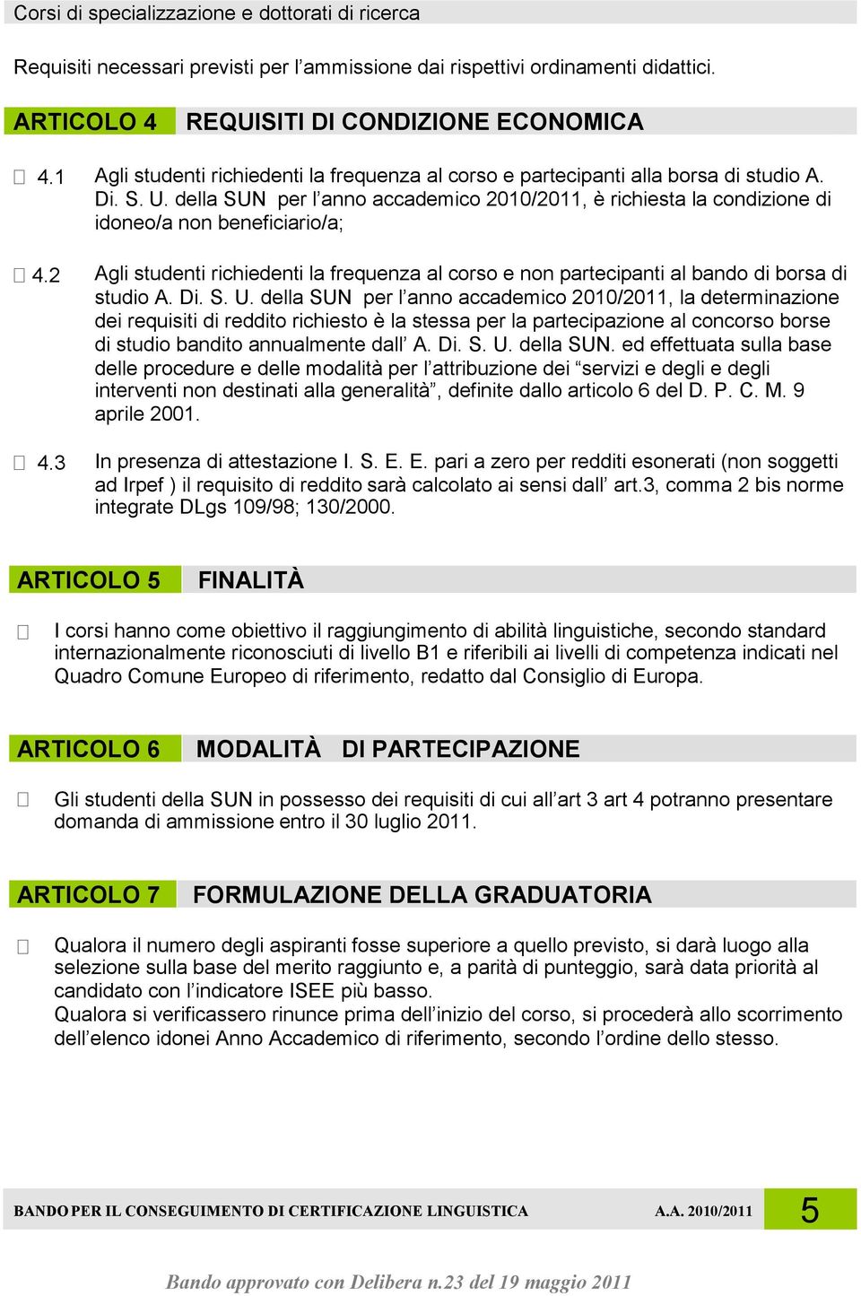 della SUN per l anno accademico 2010/2011, è richiesta la condizione di idoneo/a non beneficiario/a; 4.