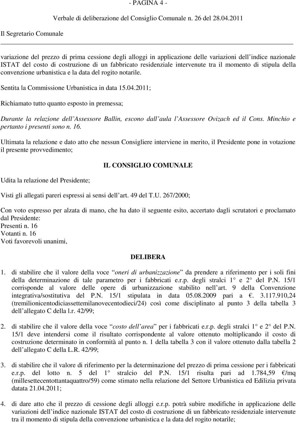 2011; Richiamato tutto quanto esposto in premessa; Durante la relazione dell Assessore Ballin, escono dall aula l Assessore Ovizach ed il Cons. Minchio e pertanto i presenti sono n. 16.