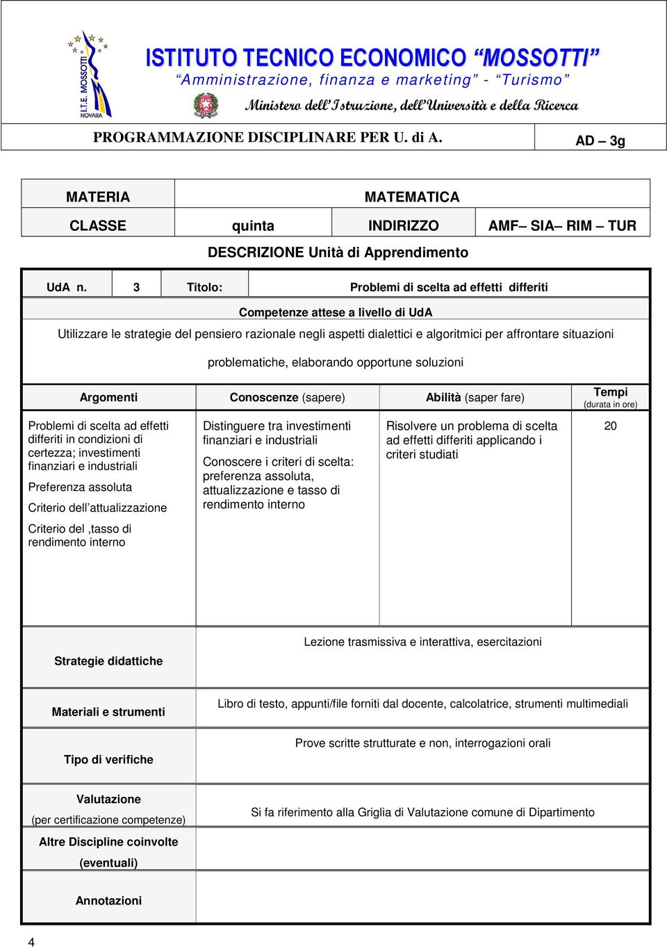 problematiche, elaborando opportune soluzioni Problemi di scelta ad effetti differiti in condizioni di certezza; investimenti finanziari e industriali Preferenza