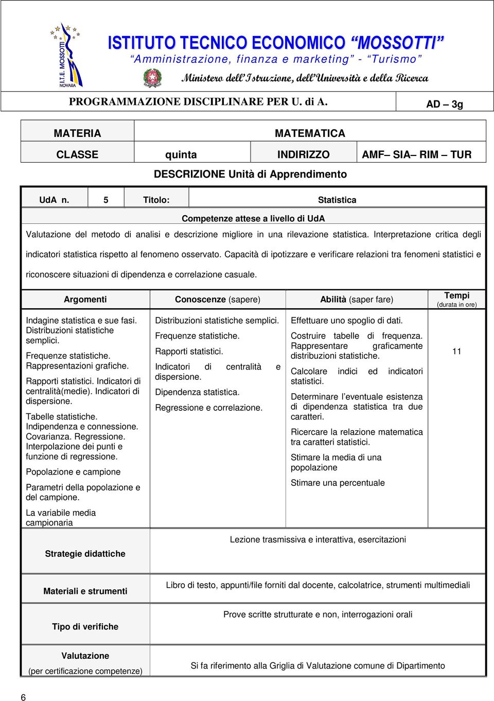 Frequenze statistiche. Rappresentazioni grafiche. Rapporti statistici. Indicatori di centralità(medie). Indicatori di dispersione. Tabelle statistiche. Indipendenza e connessione. Covarianza.