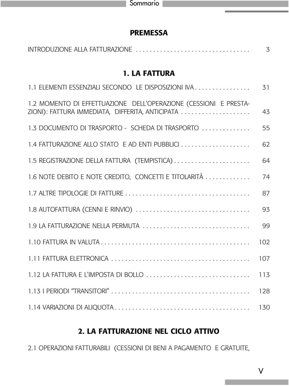 4 FATTURAZIONE ALLO STATO E AD ENTI PUBBLICI.................... 62 1.5 REGISTRAZIONE DELLA FATTURA (TEMPISTICA)...................... 64 1.6 NOTE DEBITO E NOTE CREDITO, CONCETTI E TITOLARITÀ... 74 1.