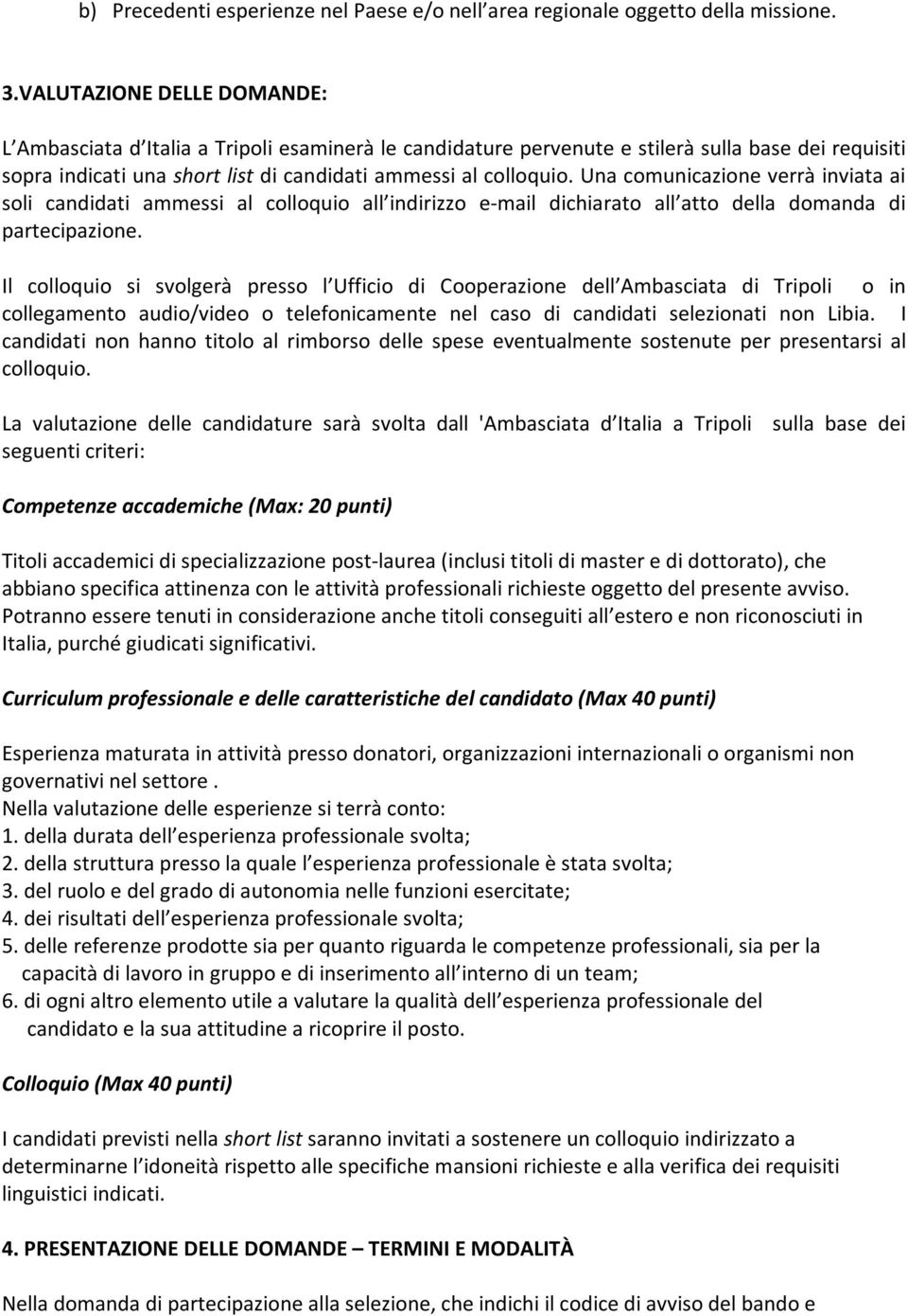 Una comunicazione verrà inviata ai soli candidati ammessi al colloquio all indirizzo e-mail dichiarato all atto della domanda di partecipazione.