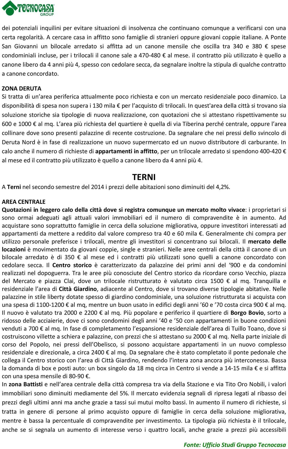 A Ponte San Giovanni un bilocale arredato si affitta ad un canone mensile che oscilla tra 340 e 380 spese condominiali incluse, per i trilocali il canone sale a 470-480 al mese.