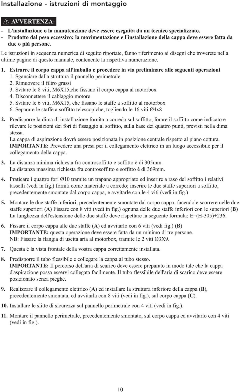 Le istruzioni in sequenza numerica di seguito riportate, fanno riferimento ai disegni che troverete nella ultime pagine di questo manuale, contenente la rispettiva numerazione. 1.