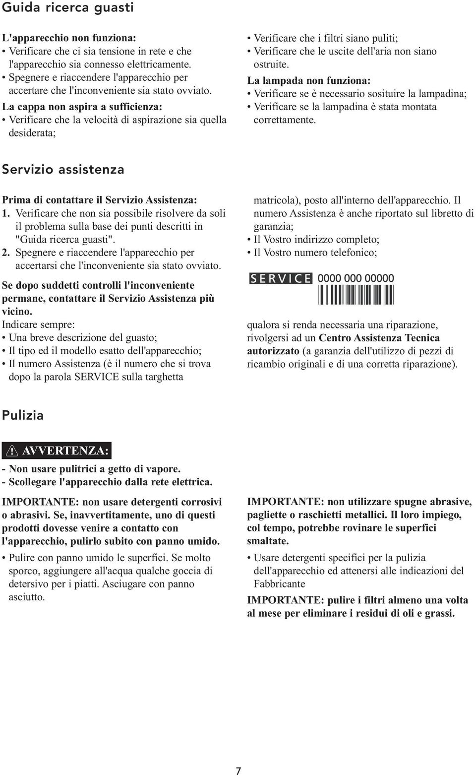 La cappa non aspira a sufficienza: Verificare che la velocità di aspirazione sia quella desiderata; Verificare che i filtri siano puliti; Verificare che le uscite dell'aria non siano ostruite.