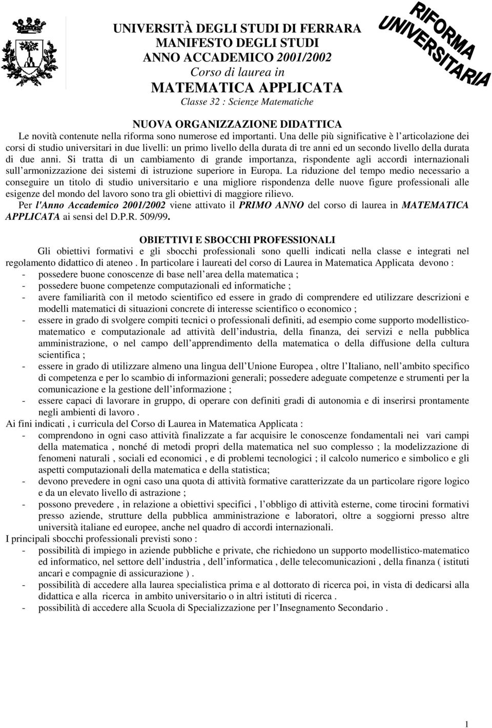 Una delle più significative è l articolazione dei corsi di studio universitari in due livelli: un primo livello della durata di tre anni ed un secondo livello della durata di due anni.