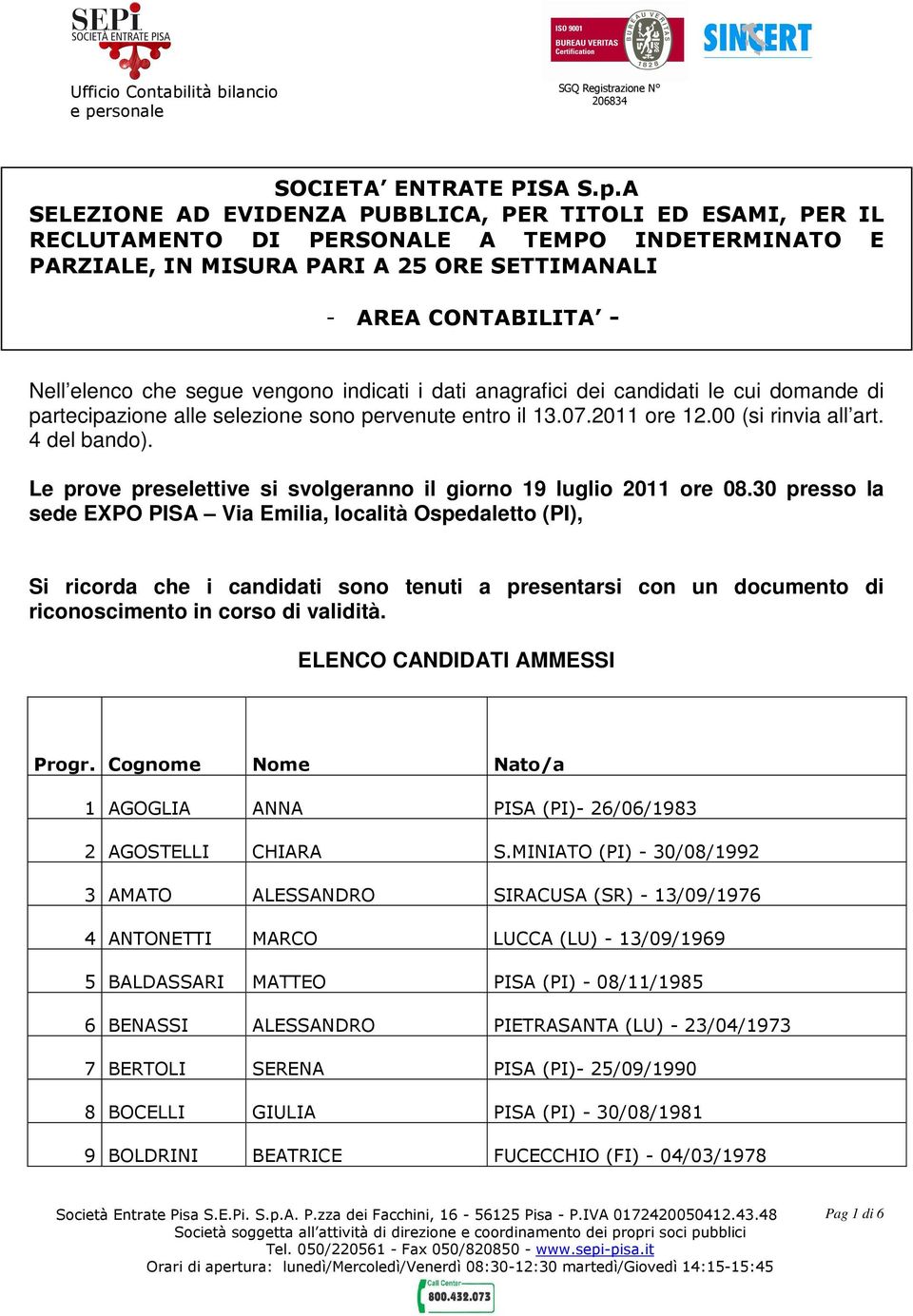 segue vengono indicati i dati anagrafici dei candidati le cui domande di partecipazione alle selezione sono pervenute entro il 13.07.2011 ore 12.00 (si rinvia all art. 4 del bando).