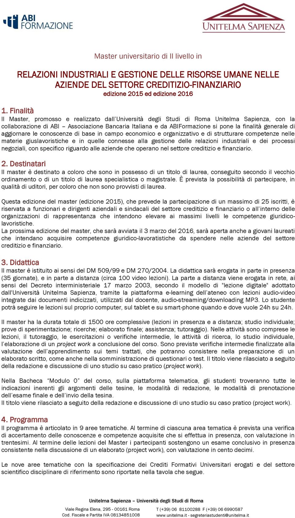 generale di aggiornare le conoscenze di base in campo economico e organizzativo e di strutturare competenze nelle materie giuslavoristiche e in quelle connesse alla gestione delle relazioni