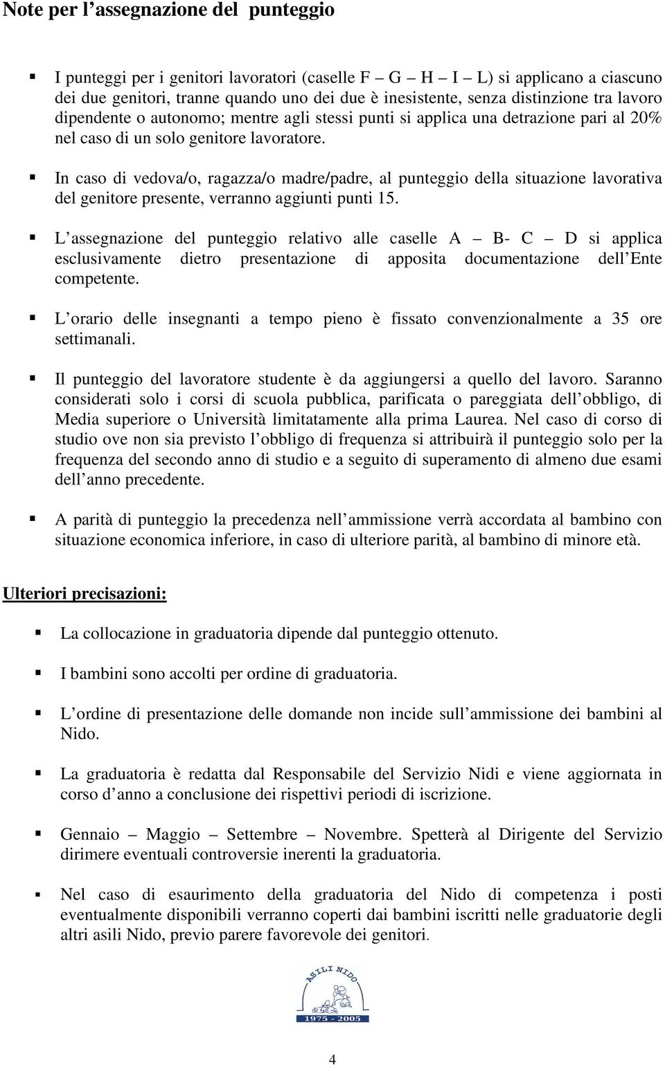 In caso di vedova/o, ragazza/o madre/padre, al punteggio della situazione lavorativa del genitore presente, verranno aggiunti punti 15.