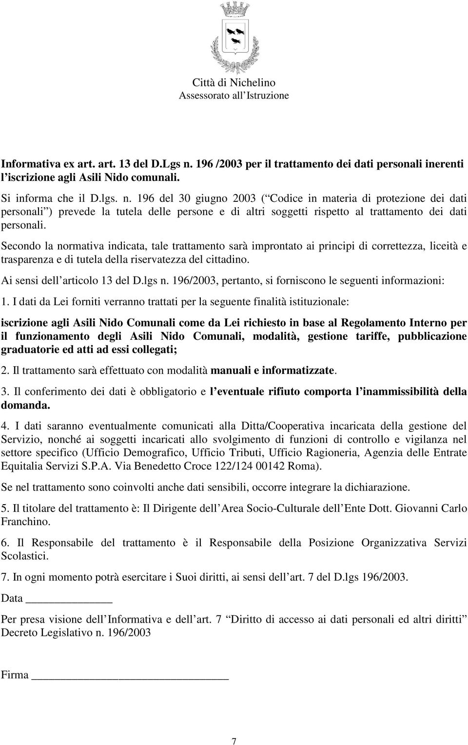 196 del 30 giugno 2003 ( Codice in materia di protezione dei dati personali ) prevede la tutela delle persone e di altri soggetti rispetto al trattamento dei dati personali.