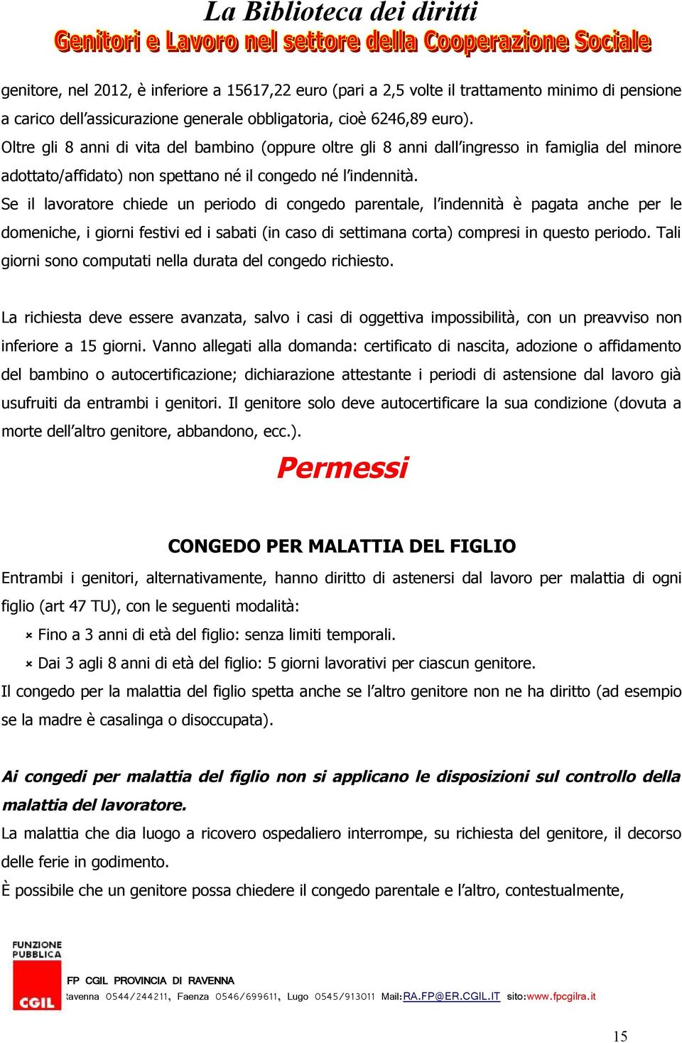 Se il lavoratore chiede un periodo di congedo parentale, l indennità è pagata anche per le domeniche, i giorni festivi ed i sabati (in caso di settimana corta) compresi in questo periodo.