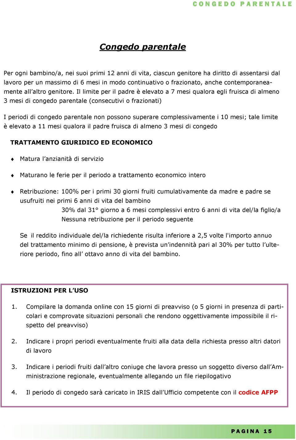 Il limite per il padre è elevato a 7 mesi qualora egli fruisca di almeno 3 mesi di congedo parentale (consecutivi o frazionati) I periodi di congedo parentale non possono superare complessivamente i