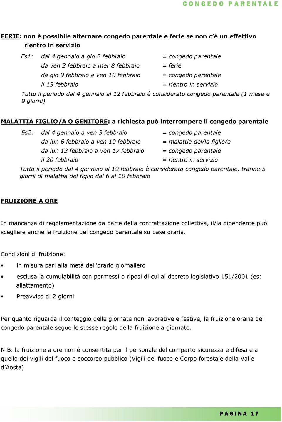 parentale (1 mese e 9 giorni) MALATTIA FIGLIO/A O GENITORE: a richiesta può interrompere il congedo parentale Es2: dal 4 gennaio a ven 3 febbraio da lun 6 febbraio a ven 10 febbraio da lun 13