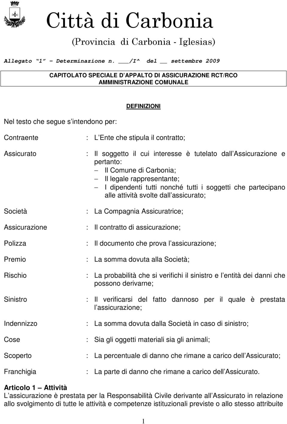 Polizza Premio Rischio Sinistro Indennizzo Cose Scoperto Franchigia : L Ente che stipula il contratto; : Il soggetto il cui interesse è tutelato dall Assicurazione e pertanto: Il Comune di Carbonia;