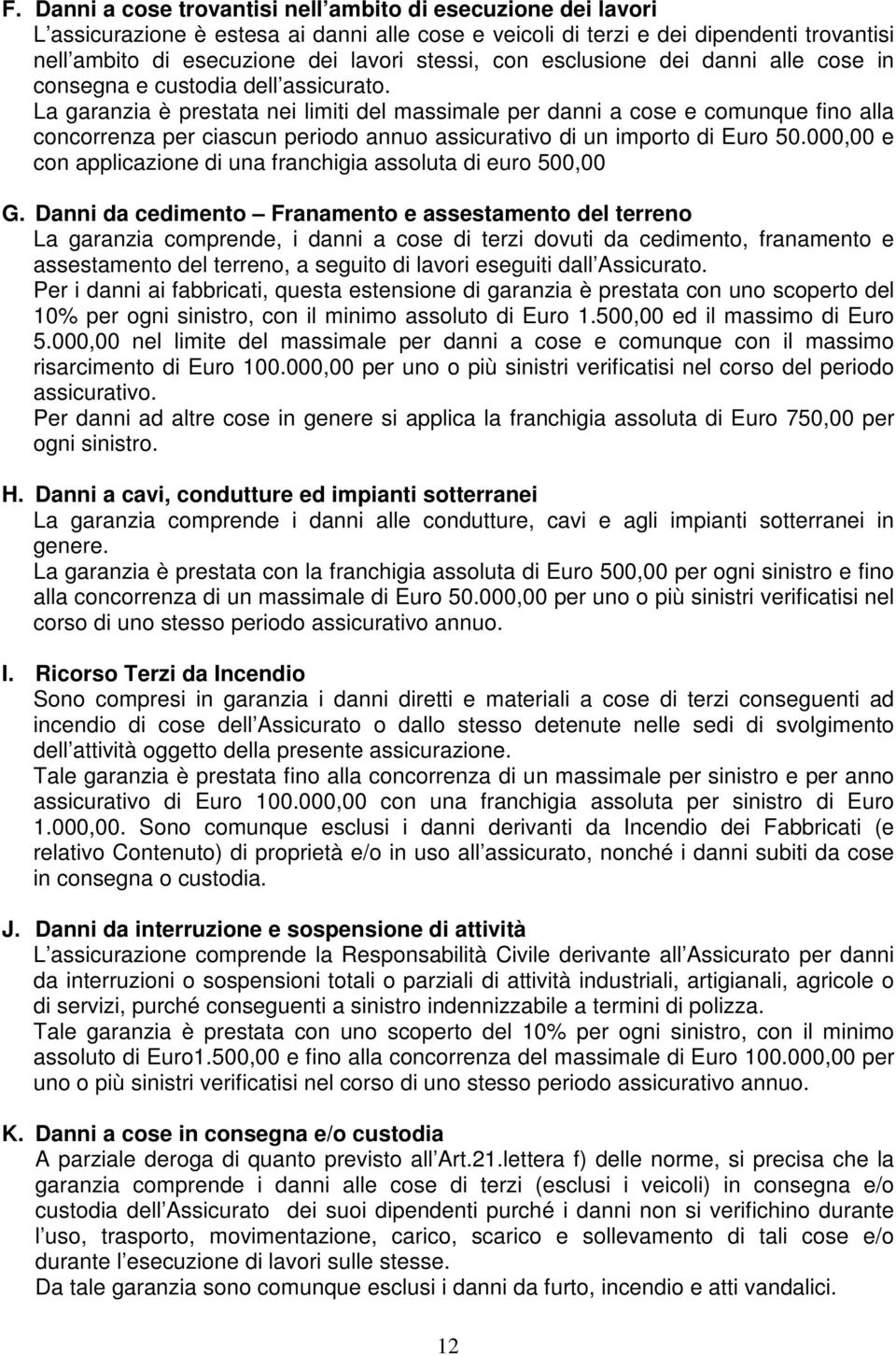 La garanzia è prestata nei limiti del massimale per danni a cose e comunque fino alla concorrenza per ciascun periodo annuo assicurativo di un importo di Euro 50.