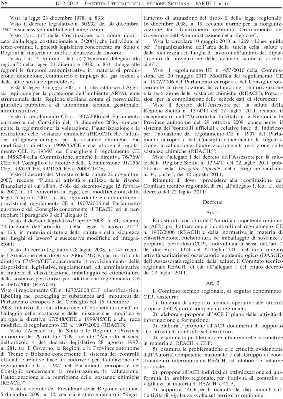 3/2001, che individua, al terzo comma, la potestà legislativa concorrente tra Stato e Regioni in materia di tutela e sicurezza del lavoro; Visto l art. 7, comma 1, lett.