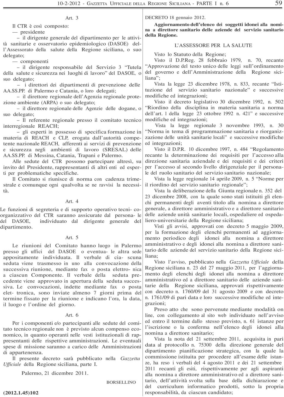 suo delegato; componenti il dirigente responsabile del Servizio 3 Tutela della salute e sicurezza nei luoghi di lavoro del DASOE, o suo delegato; i direttori dei dipartimenti di prevenzione delle AA.