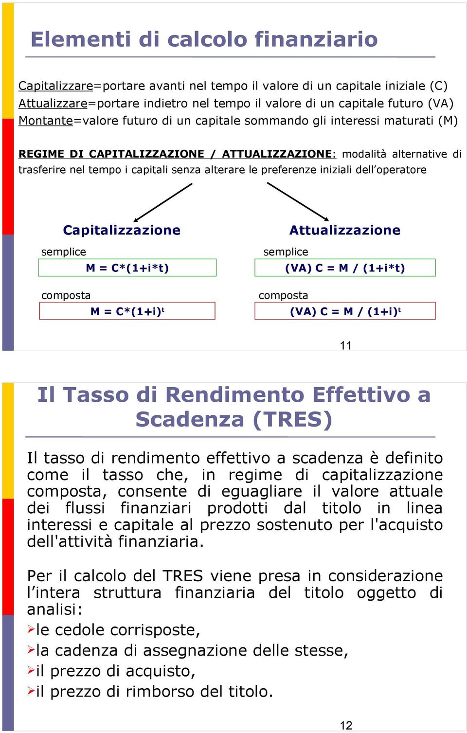 preferenze iniziali dell operatore Capitalizzazione semplice M = C*(1+i*t) composta M = C*(1+i) t Attualizzazione semplice (VA) C = M / (1+i*t) composta (VA) C = M / (1+i) t 11 Il Tasso di Rendimento