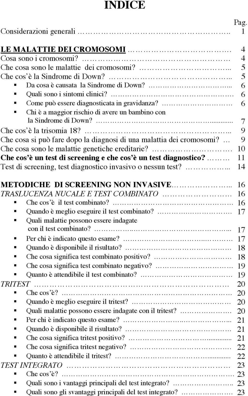 ... 7 Che cos è la trisomia 18?... 9 Che cosa si può fare dopo la diagnosi di una malattia dei cromosomi? 9 Che cosa sono le malattie genetiche ereditarie?