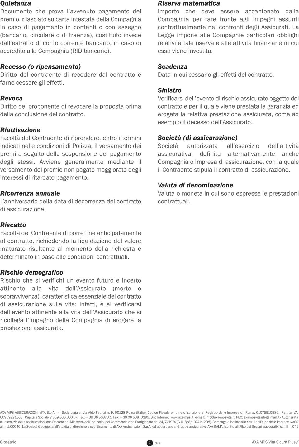 Recesso (o ripensamento) Diritto del contraente di recedere dal contratto e farne cessare gli effetti. Revoca Diritto del proponente di revocare la proposta prima della conclusione del contratto.