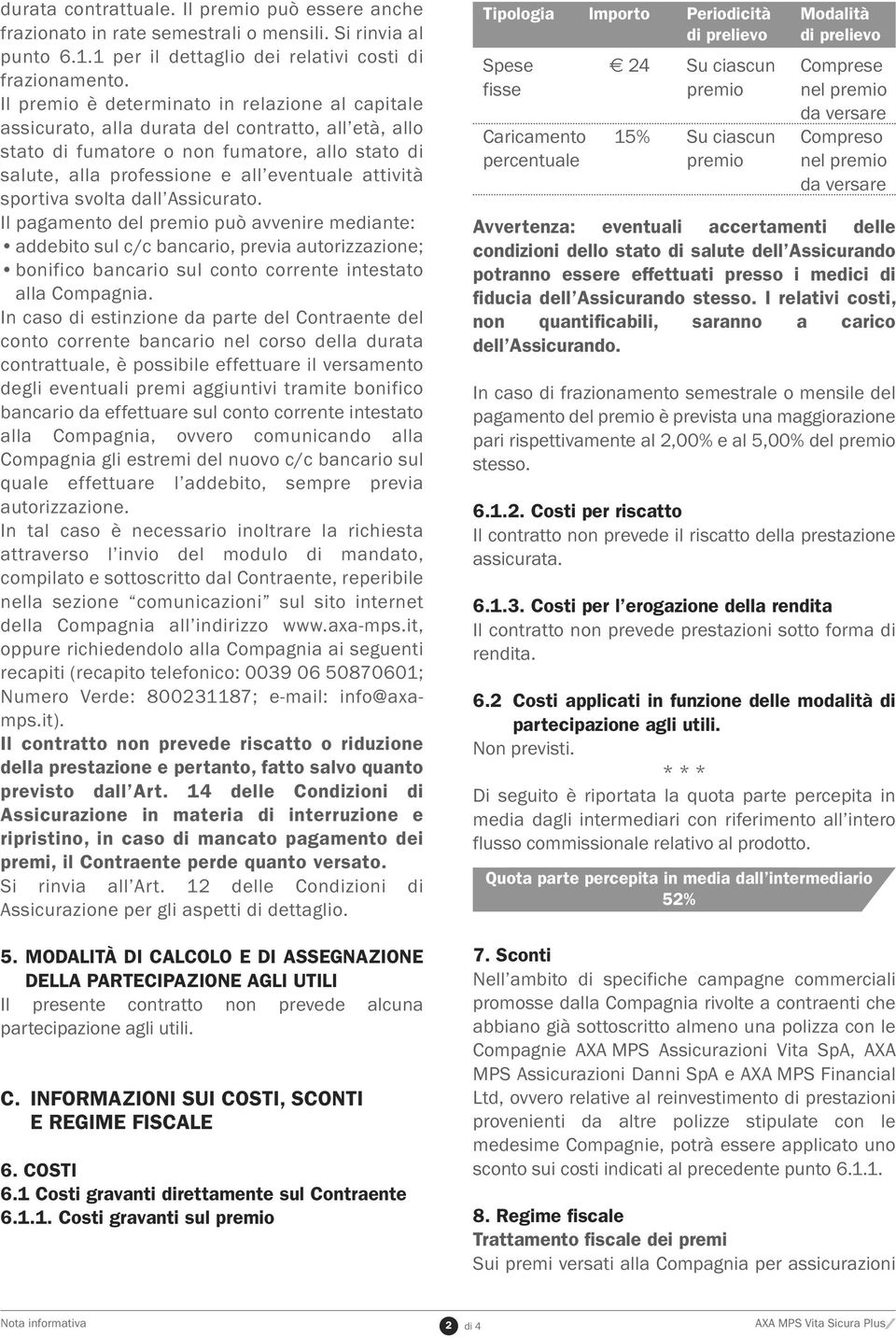 sportiva svolta dall Assicurato. Il pagamento del premio può avvenire mediante: addebito sul c/c bancario, previa autorizzazione; bonifico bancario sul conto corrente intestato alla Compagnia.