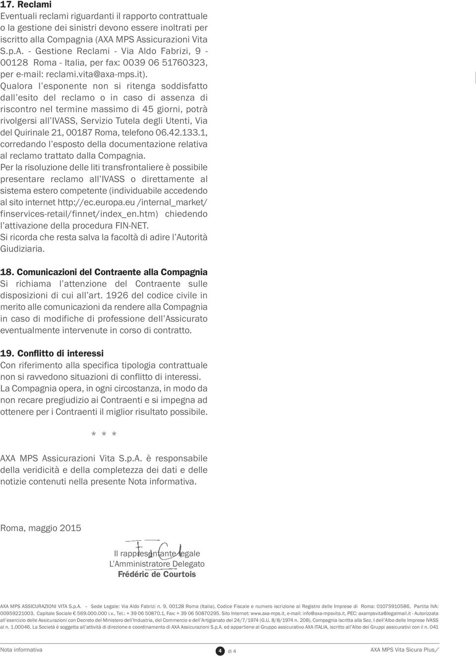 Qualora l esponente non si ritenga soddisfatto dall esito del reclamo o in caso di assenza di riscontro nel termine massimo di 45 giorni, potrà rivolgersi all IVASS, Servizio Tutela degli Utenti, Via