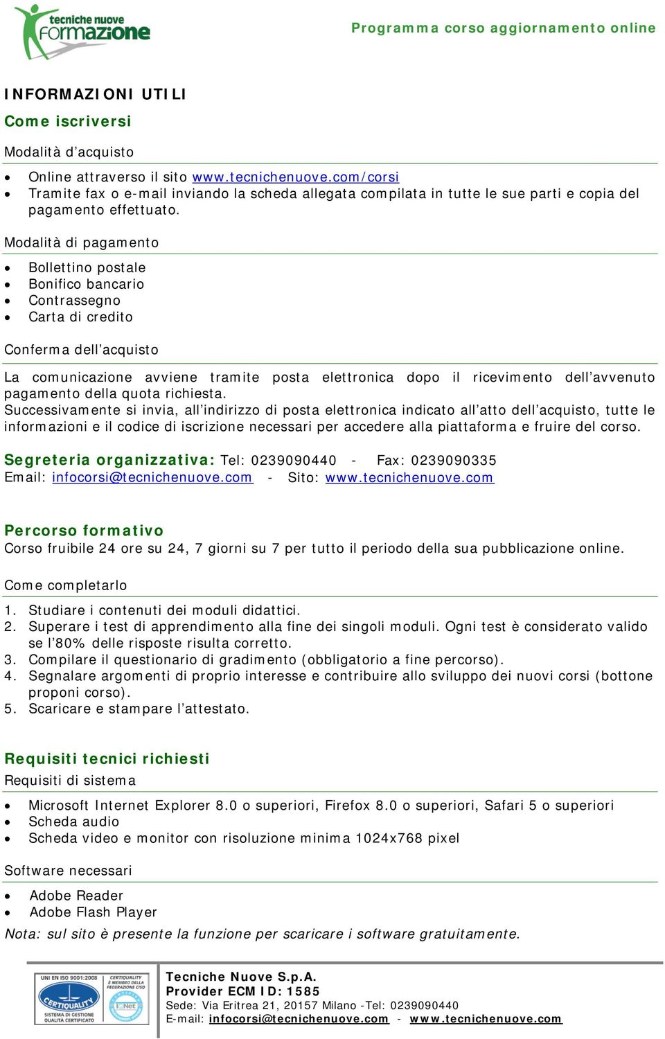 Modalità di pagamento Bollettino postale Bonifico bancario Contrassegno Carta di credito Conferma dell acquisto La comunicazione avviene tramite posta elettronica dopo il ricevimento dell avvenuto