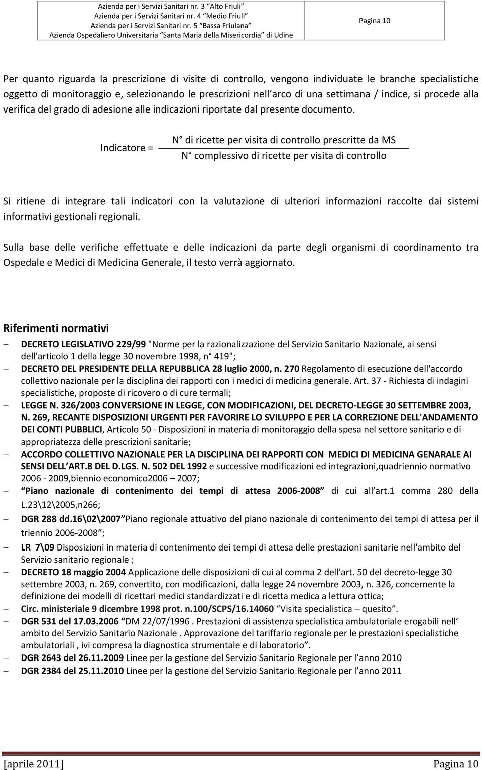 Indicatore = N di ricette per visita di controllo prescritte da MS N complessivo di ricette per visita di controllo Si ritiene di integrare tali indicatori con la valutazione di ulteriori