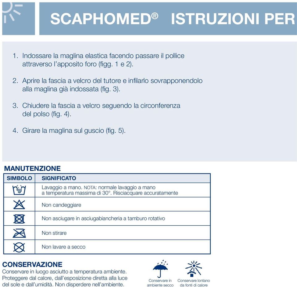 . 4. Girare la maglina sul guscio (fig. 5). MANUTENZIONE SIMBOLO t o d m U significato Lavaggio a mano. NOTA: normale lavaggio a mano a temperatura massima di 30.