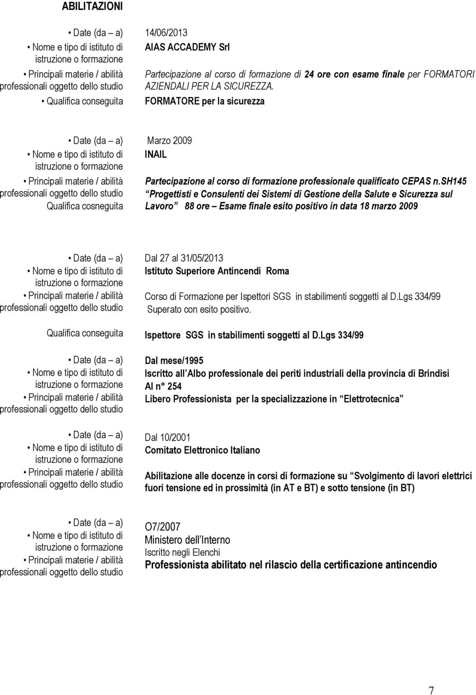 sh145 Progettisti e Consulenti dei Sistemi di Gestione della Salute e Sicurezza sul Lavoro 88 ore Esame finale esito positivo in data 18 marzo 2009 Qualifica conseguita Dal 27 al 31/05/2013 Istituto