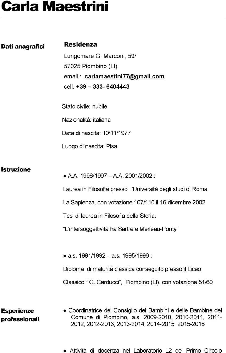 A. 1996/1997 A.A. 2001/2002 : Laurea in Filosofia presso l Università degli studi di Roma La Sapienza, con votazione 107/110 il 16 dicembre 2002 Tesi di laurea in Filosofia della Storia: L