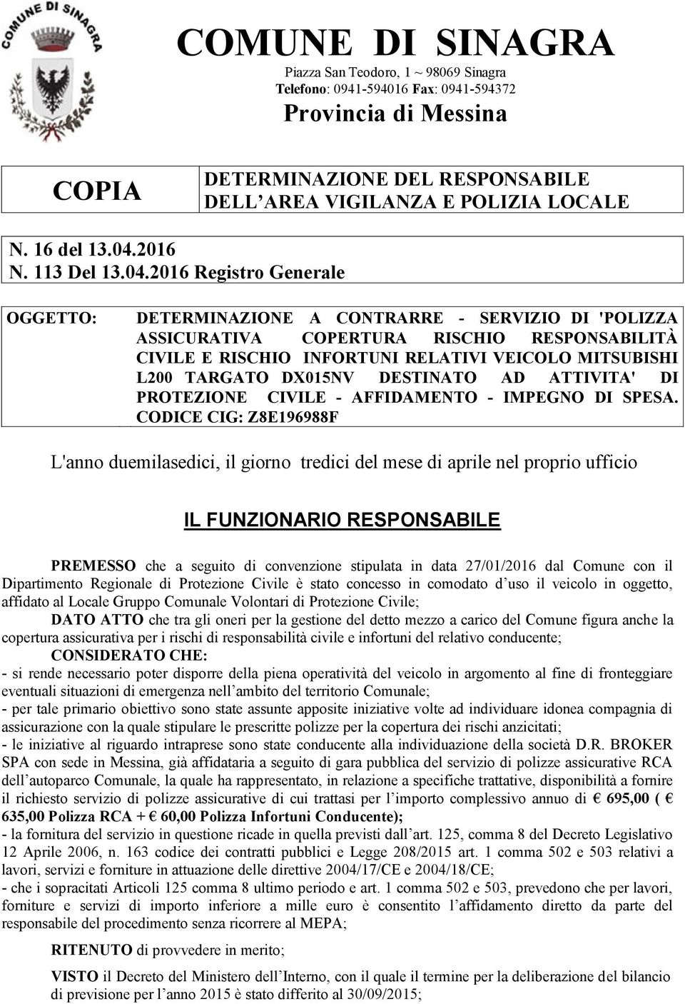 2016 Registro Generale OGGETTO: DETERMINAZIONE A CONTRARRE - SERVIZIO DI 'POLIZZA ASSICURATIVA COPERTURA RISCHIO RESPONSABILITÀ CIVILE E RISCHIO INFORTUNI RELATIVI VEICOLO MITSUBISHI L200 TARGATO