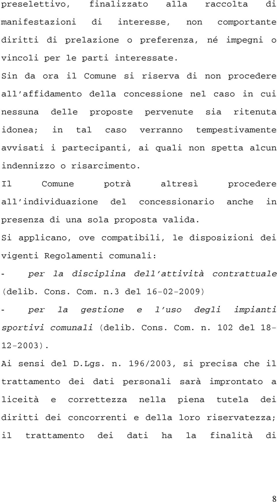 i partecipanti, ai quali non spetta alcun indennizzo o risarcimento. Il Comune potrà altresì procedere all individuazione del concessionario anche in presenza di una sola proposta valida.