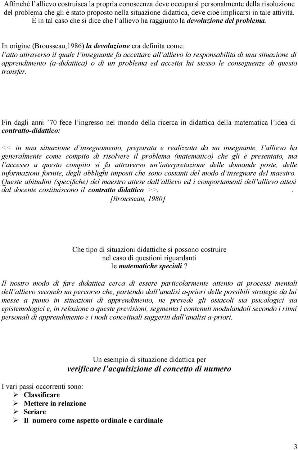 In origine (Brousseau,1986) la devoluzione era definita come: l atto attraverso il quale l insegnante fa accettare all allievo la responsabilità di una situazione di apprendimento (a-didattica) o di