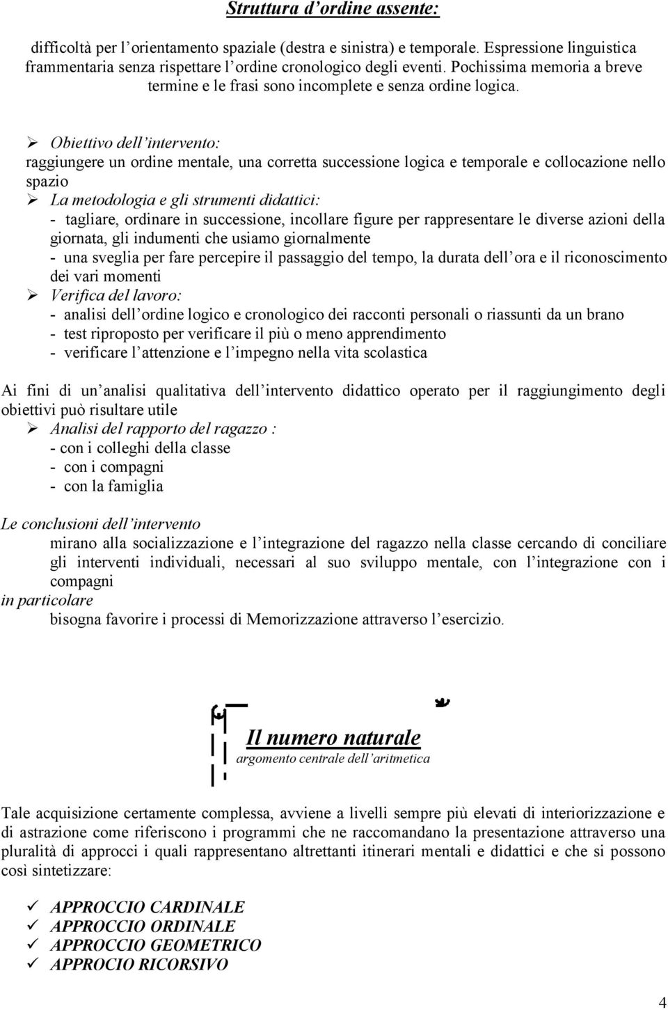 Obiettivo dell intervento: raggiungere un ordine mentale, una corretta successione logica e temporale e collocazione nello spazio La metodologia e gli strumenti didattici: - tagliare, ordinare in