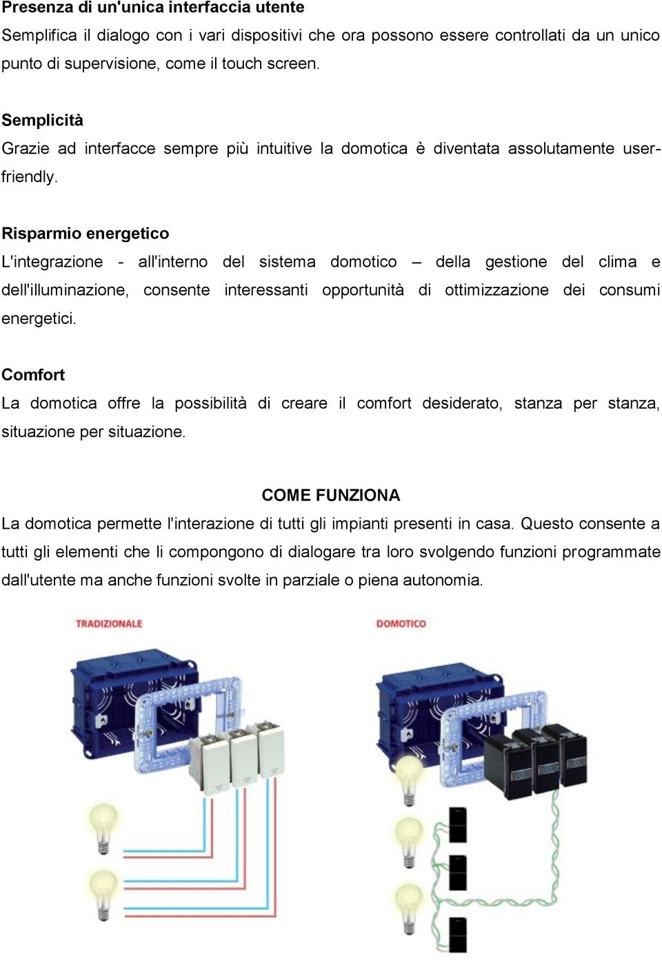 Risparmio energetico L'integrazione - all'interno del sistema domotico della gestione del clima e dell'illuminazione, consente interessanti opportunità di ottimizzazione dei consumi energetici.