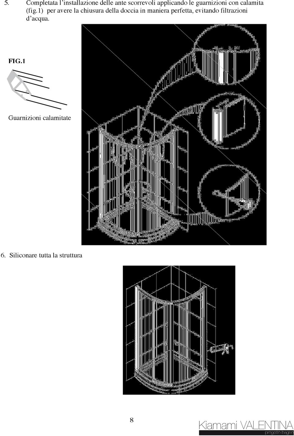 1) per avere la chiusura della doccia in maniera perfetta, evitando