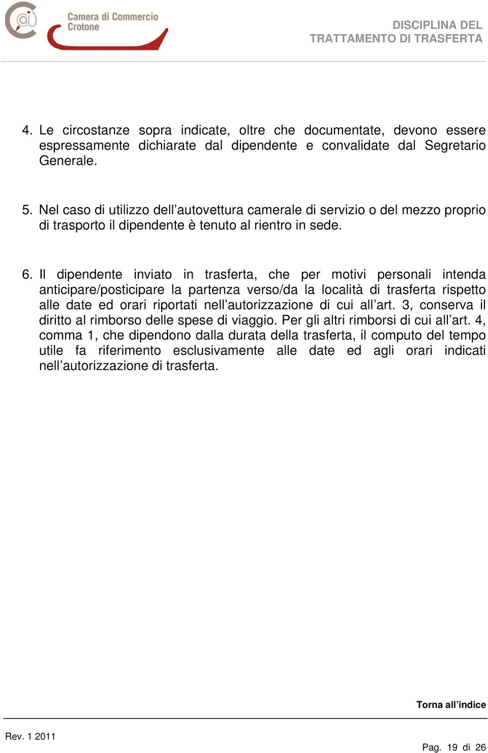 Il dipendente inviato in trasferta, che per motivi personali intenda anticipare/posticipare la partenza verso/da la località di trasferta rispetto alle date ed orari riportati nell autorizzazione di