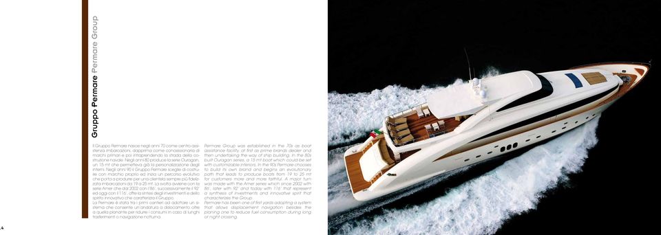 Negli anni 90 il Gruppo Permare sceglie di costruire con marchio proprio ed inizia un percorso evolutivo che porta a produrre per una clientela sempre più fidelizzata imbarcazioni da 19 a 25 mt.